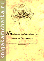 Камчатская книга: Не забывать проблем родного края: экология Вилючинска (доклады 1-й городской эколого-краеведческой конференции, 2002)