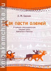 Камчатская книга: Баскин Л. М. Как пасти оленей (в помощь преподавателям средних школ Камчатки и Чукотки)