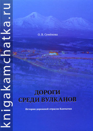 О. В. Семенова. Дороги среди вулканов. История дорожной отрасли Камчатки