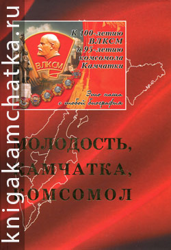 Молодость, Камчатка, комсомол. К 100-летию ВЛКСМ и 95-летию комсомола Камчатки (сборник очерков, воспоминаний)