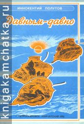 Иннокентий Полутов. Давным-давно (воспоминания) Камчатская книга: Иннокентий Полутов. Давным-давно (воспоминания)