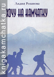 Лидия Розанова. Хочу на Камчатку (путевые заметки) Камчатская книга: Лидия Розанова. Хочу на Камчатку (путевые заметки)